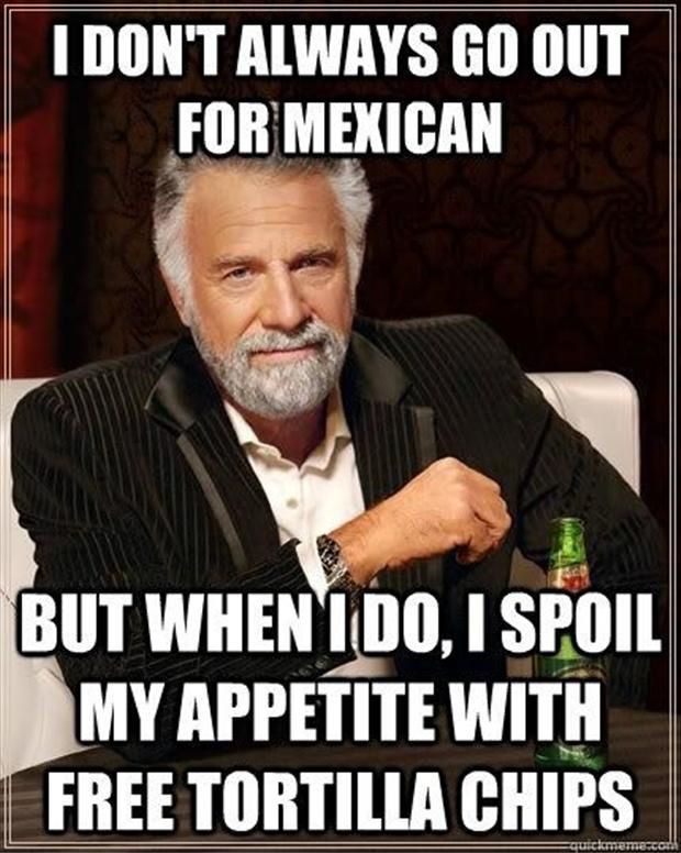 http://www.dumpaday.com/funny-pictures/funny-pictures-55-pics-6/attachment/i-dont-always-eat-mexican-food-but-when-i-do-i-fill-up-on-chips-first/
